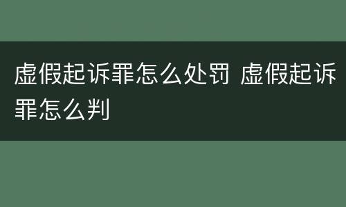 虚假起诉罪怎么处罚 虚假起诉罪怎么判