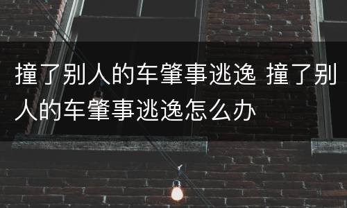 撞了别人的车肇事逃逸 撞了别人的车肇事逃逸怎么办