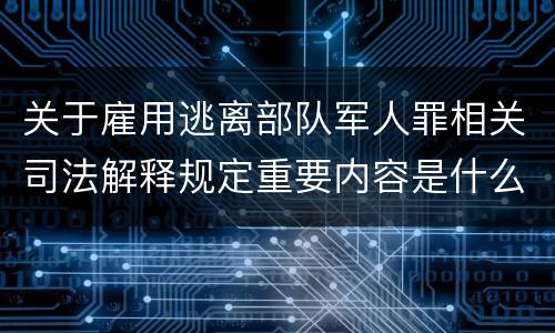 关于雇用逃离部队军人罪相关司法解释规定重要内容是什么