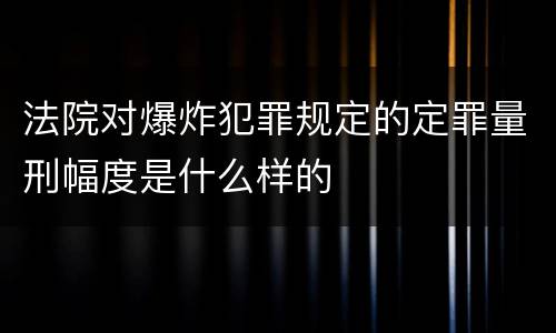 法院对爆炸犯罪规定的定罪量刑幅度是什么样的