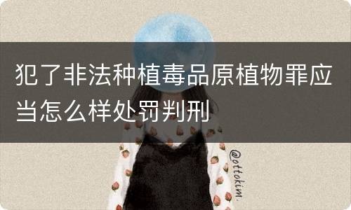 犯了非法种植毒品原植物罪应当怎么样处罚判刑
