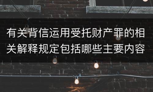 有关背信运用受托财产罪的相关解释规定包括哪些主要内容