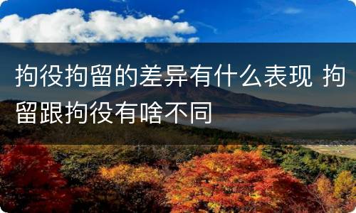拘役拘留的差异有什么表现 拘留跟拘役有啥不同