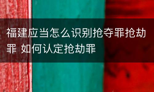 福建应当怎么识别抢夺罪抢劫罪 如何认定抢劫罪