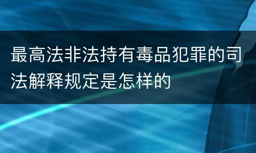最高法非法持有毒品犯罪的司法解释规定是怎样的