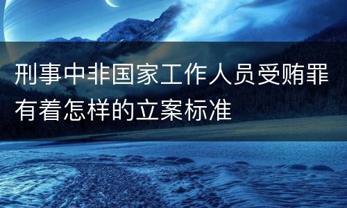 刑事中非国家工作人员受贿罪有着怎样的立案标准