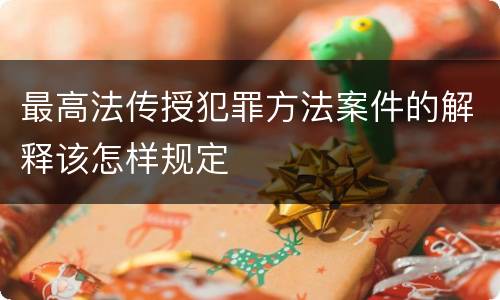 最高法传授犯罪方法案件的解释该怎样规定