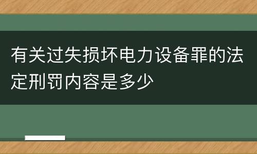 有关过失损坏电力设备罪的法定刑罚内容是多少
