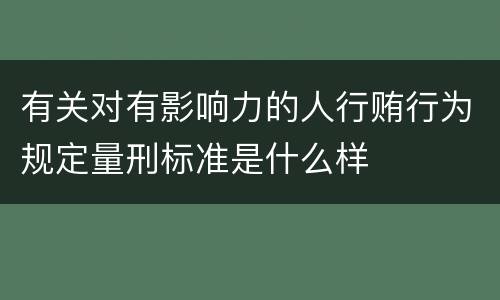 有关对有影响力的人行贿行为规定量刑标准是什么样