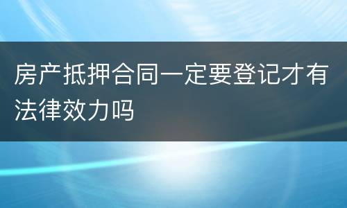 房产抵押合同一定要登记才有法律效力吗