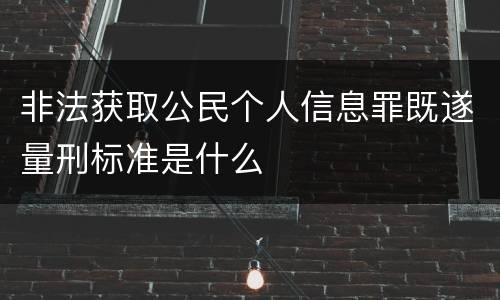 非法获取公民个人信息罪既遂量刑标准是什么