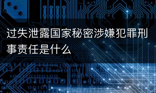 过失泄露国家秘密涉嫌犯罪刑事责任是什么