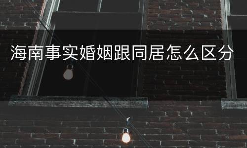 海南事实婚姻跟同居怎么区分
