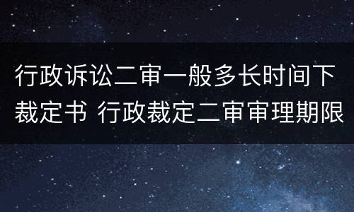 行政诉讼二审一般多长时间下裁定书 行政裁定二审审理期限