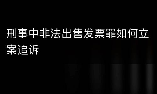 刑事中非法出售发票罪如何立案追诉