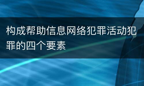 构成帮助信息网络犯罪活动犯罪的四个要素