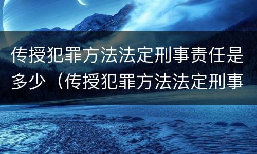 传授犯罪方法法定刑事责任是多少（传授犯罪方法法定刑事责任是多少年）