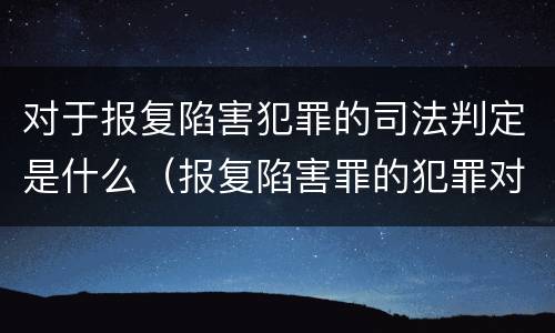 对于报复陷害犯罪的司法判定是什么（报复陷害罪的犯罪对象是）