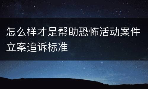 怎么样才是帮助恐怖活动案件立案追诉标准
