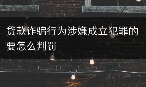 贷款诈骗行为涉嫌成立犯罪的要怎么判罚