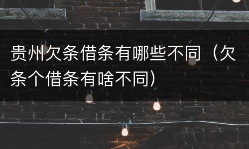 贵州欠条借条有哪些不同（欠条个借条有啥不同）