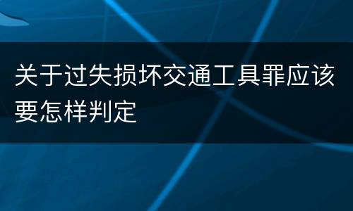 关于过失损坏交通工具罪应该要怎样判定