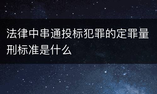 法律中串通投标犯罪的定罪量刑标准是什么