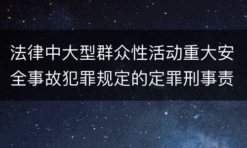 法律中大型群众性活动重大安全事故犯罪规定的定罪刑事责任是什么