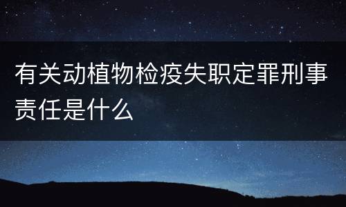 有关动植物检疫失职定罪刑事责任是什么