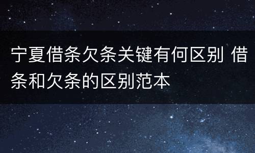 宁夏借条欠条关键有何区别 借条和欠条的区别范本