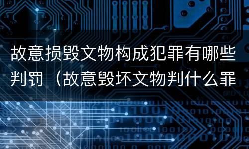 故意损毁文物构成犯罪有哪些判罚（故意毁坏文物判什么罪）