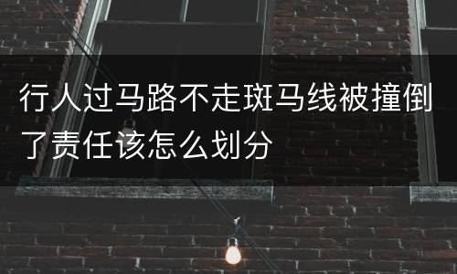 行人过马路不走斑马线被撞倒了责任该怎么划分