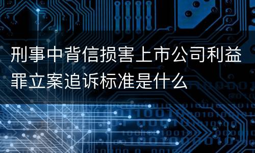 刑事中背信损害上市公司利益罪立案追诉标准是什么