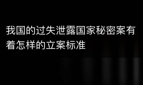 我国的过失泄露国家秘密案有着怎样的立案标准