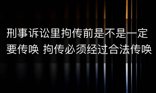 刑事诉讼里拘传前是不是一定要传唤 拘传必须经过合法传唤