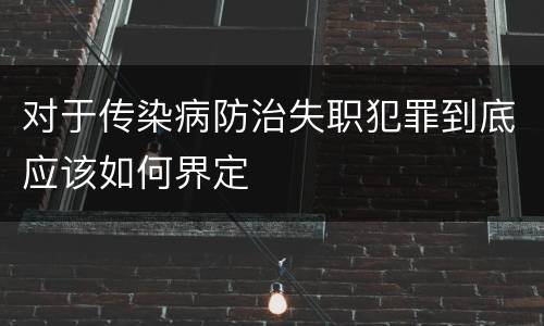 对于传染病防治失职犯罪到底应该如何界定