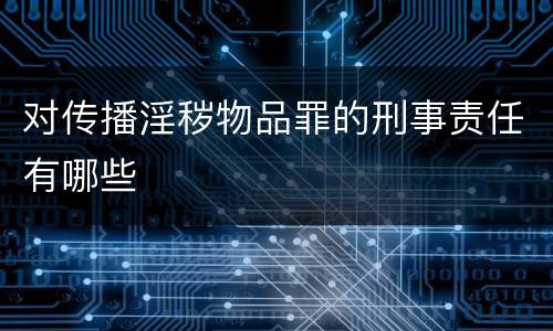 对传播淫秽物品罪的刑事责任有哪些