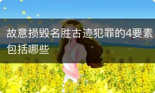 故意损毁名胜古迹犯罪的4要素包括哪些