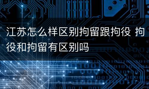 江苏怎么样区别拘留跟拘役 拘役和拘留有区别吗