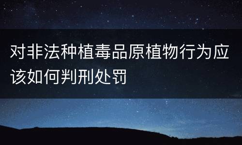 对非法种植毒品原植物行为应该如何判刑处罚