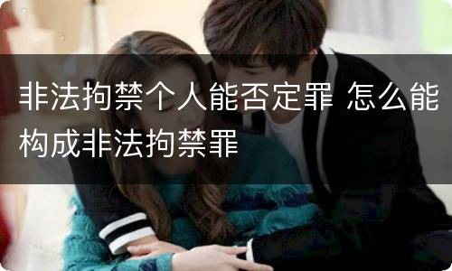 非法拘禁个人能否定罪 怎么能构成非法拘禁罪