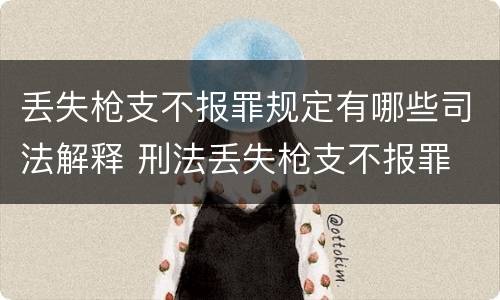 丢失枪支不报罪规定有哪些司法解释 刑法丢失枪支不报罪