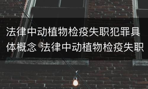 法律中动植物检疫失职犯罪具体概念 法律中动植物检疫失职犯罪具体概念是