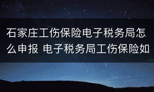 石家庄工伤保险电子税务局怎么申报 电子税务局工伤保险如何申报