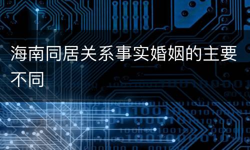 海南同居关系事实婚姻的主要不同