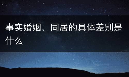 事实婚姻、同居的具体差别是什么
