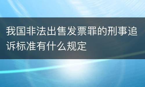 我国非法出售发票罪的刑事追诉标准有什么规定