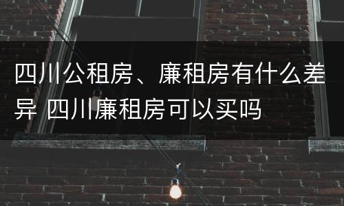 四川公租房、廉租房有什么差异 四川廉租房可以买吗
