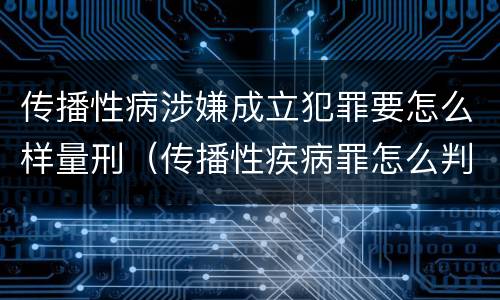 传播性病涉嫌成立犯罪要怎么样量刑（传播性疾病罪怎么判）