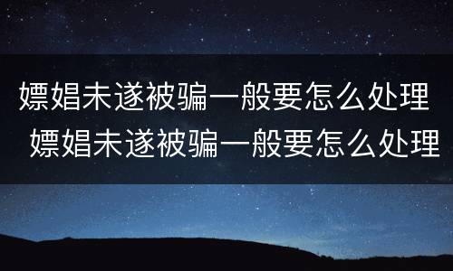 嫖娼未遂被骗一般要怎么处理 嫖娼未遂被骗一般要怎么处理好